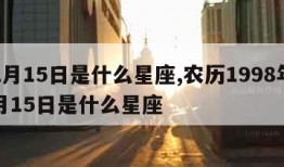 12月15日是什么星座,农历1998年12月15日是什么星座