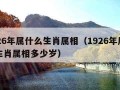 1926年属什么生肖属相（1926年属什么生肖属相多少岁）