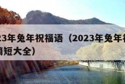 2023年兔年祝福语（2023年兔年祝福语简短大全）