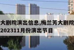 梅兰芳大剧院演出信息,梅兰芳大剧院演出信息查询202311月份演出节目