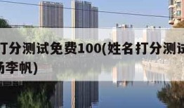 姓名打分测试免费100(姓名打分测试免费100杨李帆)