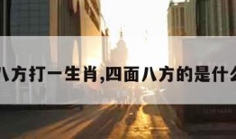 四面八方打一生肖,四面八方的是什么生肖