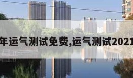 今年运气测试免费,运气测试2021年