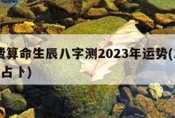 免费算命生辰八字测2023年运势(2023年占卜)