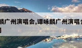 谭咏麟广州演唱会,谭咏麟广州演唱会2023时间