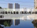 3月18日是什么星座（农历3月18日是什么星座）