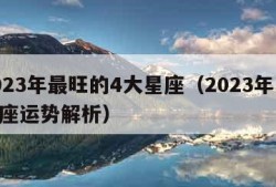 2023年最旺的4大星座（2023年12星座运势解析）