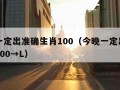 今晚一定出准确生肖100（今晚一定出准确生肖100→L）