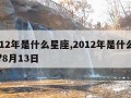 2012年是什么星座,2012年是什么星座?8月13日