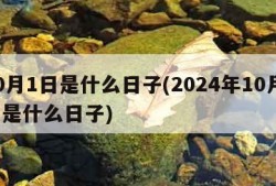 10月1日是什么日子(2024年10月1日是什么日子)