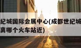 成都世纪城国际会展中心(成都世纪城国际会展中心离哪个火车站近)