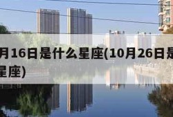 10月16日是什么星座(10月26日是什么星座)