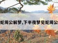 梦见蛇周公解梦,下半夜梦见蛇周公解梦