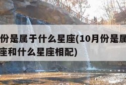 10月份是属于什么星座(10月份是属于什么星座和什么星座相配)