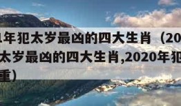 2021年犯太岁最凶的四大生肖（2021年犯太岁最凶的四大生肖,2020年犯太岁最严重）