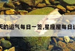 今天的运气每日一签,星座屋每日运势