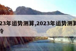 2023年运势测算,2023年运势测算麦玲玲