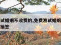 免费测试婚姻不收费的,免费测试婚姻不收费的免费抽签