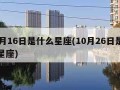 10月16日是什么星座(10月26日是什么星座)