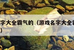 游戏名字大全霸气的（游戏名字大全霸气的 女生版）