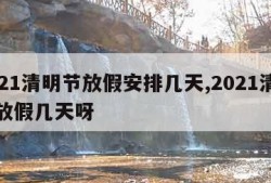 2021清明节放假安排几天,2021清明节放假几天呀