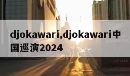 djokawari,djokawari中国巡演2024