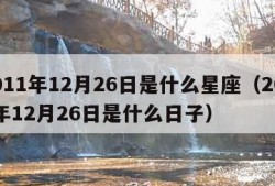 2011年12月26日是什么星座（2011年12月26日是什么日子）