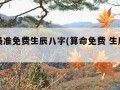 算命最准免费生辰八字(算命免费 生辰八字准)