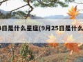 9月4日是什么星座(9月25日是什么星座)