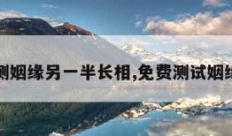 免费测姻缘另一半长相,免费测试姻缘配对