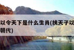 挟天子以令天下是什么生肖(挟天子以令诸侯是哪个朝代)