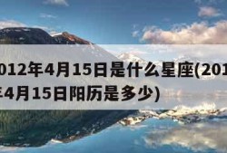 2012年4月15日是什么星座(2012年4月15日阳历是多少)