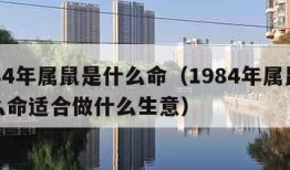 1984年属鼠是什么命（1984年属鼠是什么命适合做什么生意）