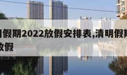 清明假期2022放假安排表,清明假期2021放假