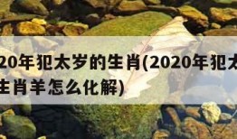 2020年犯太岁的生肖(2020年犯太岁的生肖羊怎么化解)