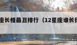 12星座长相最丑排行（12星座谁长得最丑排名）