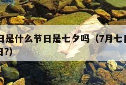 7月7日是什么节日是七夕吗（7月七日是什么节日?）