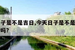 今天日子是不是吉日,今天日子是不是吉日可以结婚吗?