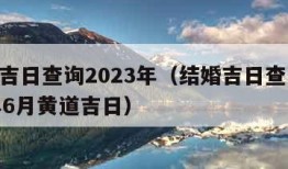 结婚吉日查询2023年（结婚吉日查询2023年6月黄道吉日）