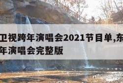 东方卫视跨年演唱会2021节目单,东方卫视跨年演唱会完整版