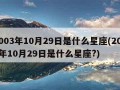 2003年10月29日是什么星座(2003年10月29日是什么星座?)