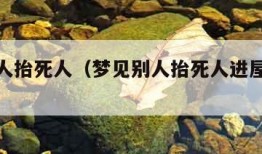 梦见别人抬死人（梦见别人抬死人进屋是什么意思）