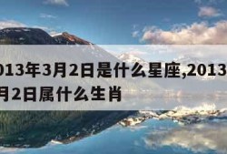 2013年3月2日是什么星座,2013年3月2日属什么生肖