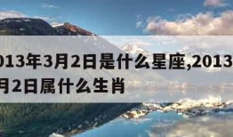 2013年3月2日是什么星座,2013年3月2日属什么生肖