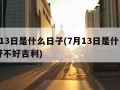 7月13日是什么日子(7月13日是什么日子好不好吉利)