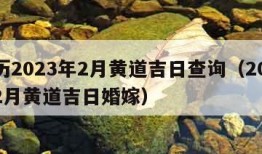 黄历2023年2月黄道吉日查询（2023年2月黄道吉日婚嫁）