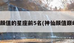 神仙颜值的星座前5名(神仙颜值巅峰十)