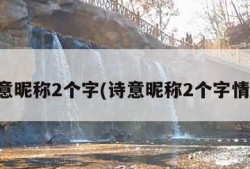 诗意昵称2个字(诗意昵称2个字情侣)