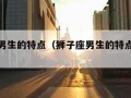 狮子座男生的特点（狮子座男生的特点和弱点）