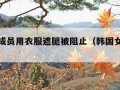 韩女团成员用衣服遮腿被阻止（韩国女团的穿搭）